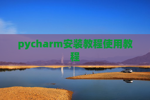 pycharm安装教程使用教程 pycharm安装教程使用教程